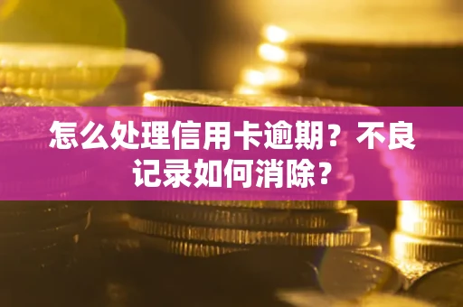 济南怎么处理信用卡逾期？不良记录如何消除？