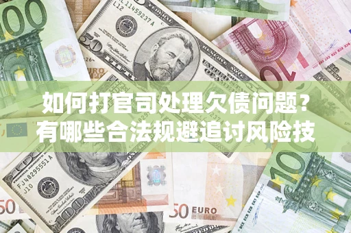 济南如何打官司处理欠债问题？有哪些合法规避追讨风险技巧？