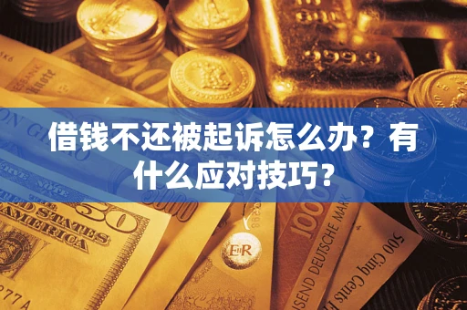 济南借钱不还被起诉怎么办？有什么应对技巧？